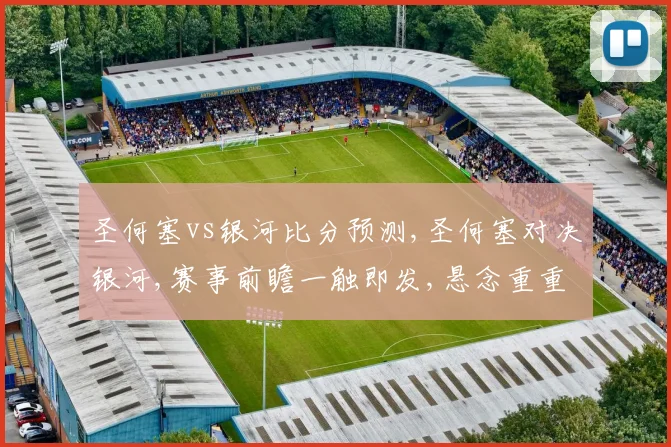 圣何塞vs银河比分预测,圣何塞对决银河,赛事前瞻一触即发,悬念重重
