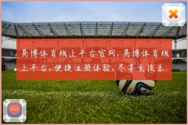 易博体育线上平台官网,易博体育线上平台,便捷注册体验,尽享竞技乐趣,一触即达