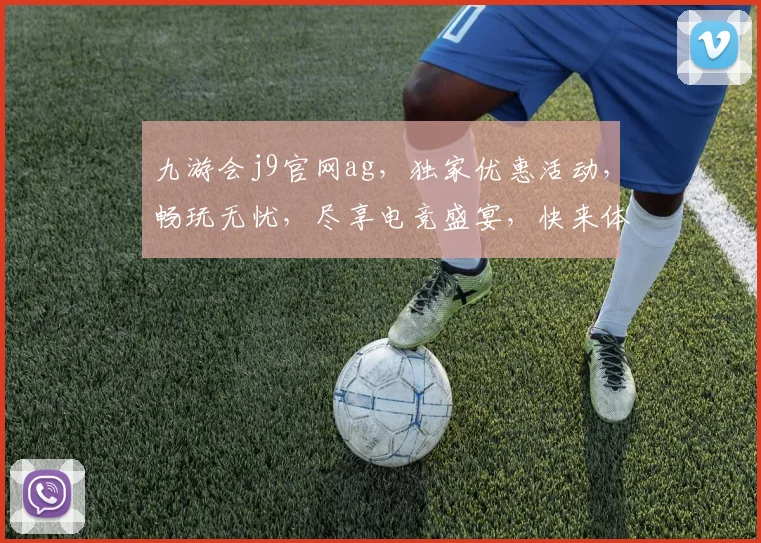九游会j9官网ag，独家优惠活动，畅玩无忧，尽享电竞盛宴，快来体验